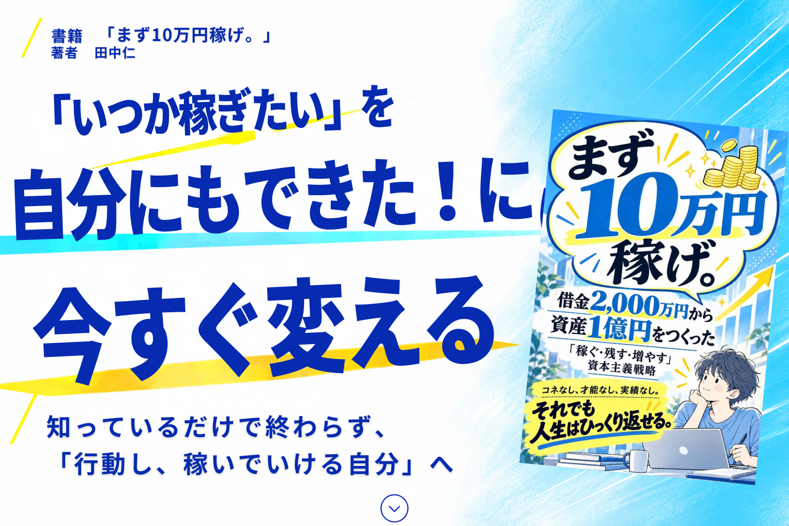 書籍『まず10万円稼げ。』著者 田中仁。「いつか稼ぎたい」を自分にもできた！に。今すぐ変える。知っているだけで終わらず、『行動し、稼いでいける自分』へ。
